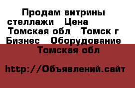 Продам витрины, стеллажи › Цена ­ 1 500 - Томская обл., Томск г. Бизнес » Оборудование   . Томская обл.